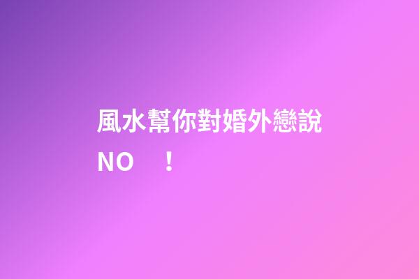 風水幫你對婚外戀說NO！